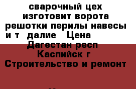 сварочный цех изготовит ворота решотки перилы навесы и.т. далие › Цена ­ 1 800 - Дагестан респ., Каспийск г. Строительство и ремонт » Услуги   